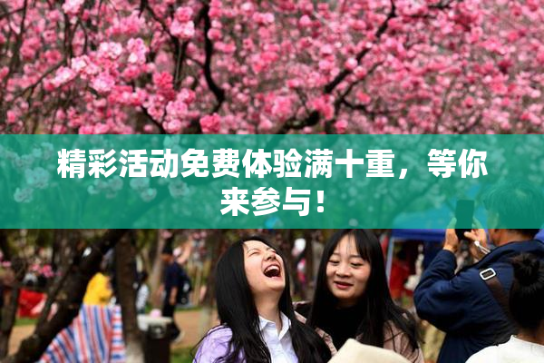 精彩活动免费体验满十重，等你来参与！