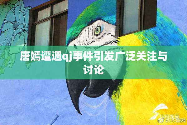 唐嫣遭遇qj事件引发广泛关注与讨论