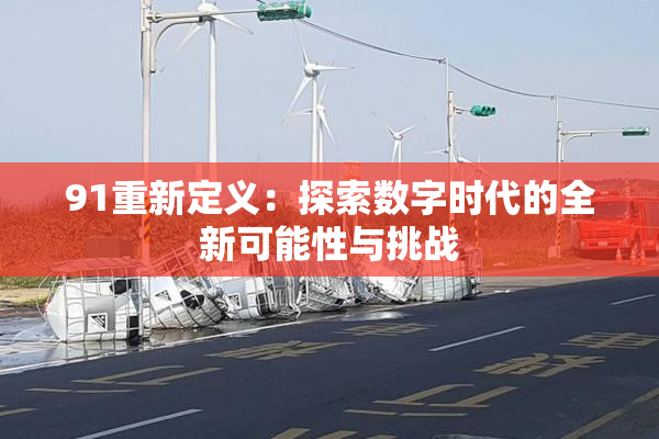 91重新定义：探索数字时代的全新可能性与挑战