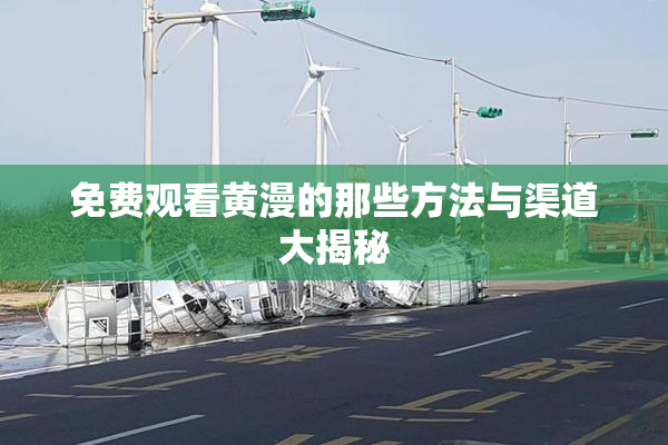 免费观看黄漫的那些方法与渠道大揭秘