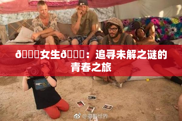 🔞女生🍆：追寻未解之谜的青春之旅