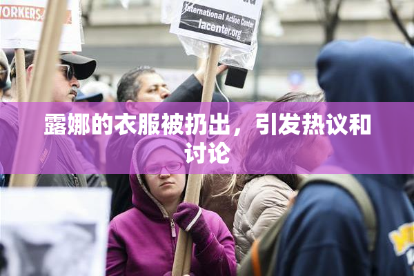 露娜的衣服被扔出，引发热议和讨论