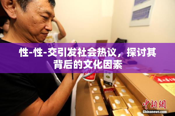 性-性-交引发社会热议，探讨其背后的文化因素