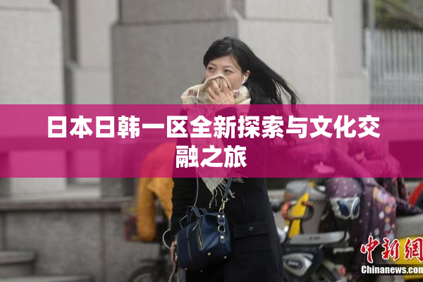 日本日韩一区全新探索与文化交融之旅