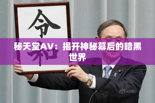秘天堂AV：揭开神秘幕后的暗黑世界