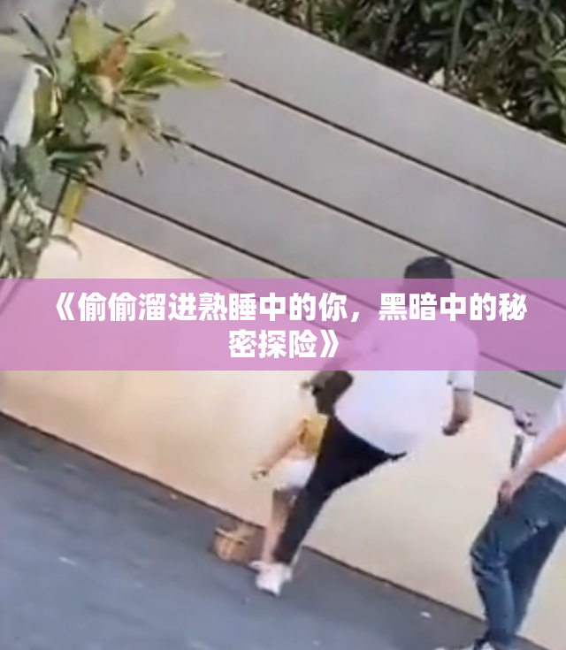 《偷偷溜进熟睡中的你，黑暗中的秘密探险》
