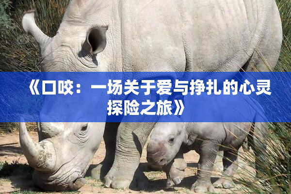 《口咬：一场关于爱与挣扎的心灵探险之旅》