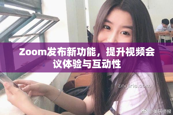 Zoom发布新功能，提升视频会议体验与互动性