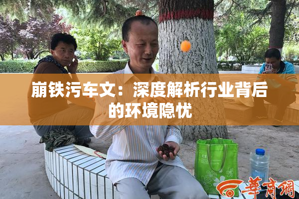 崩铁污车文：深度解析行业背后的环境隐忧