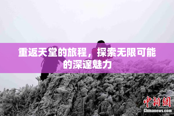 重返天堂的旅程，探索无限可能的深邃魅力