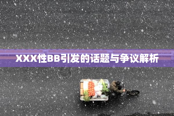 XXX性BB引发的话题与争议解析