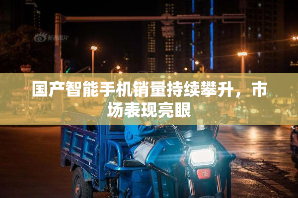 国产智能手机销量持续攀升，市场表现亮眼