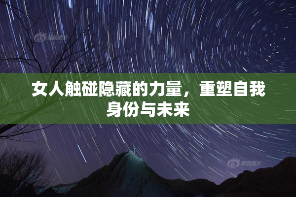 女人触碰隐藏的力量，重塑自我身份与未来