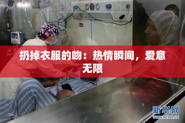 扔掉衣服的吻：热情瞬间，爱意无限