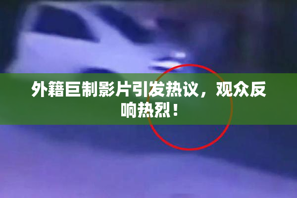 外籍巨制影片引发热议，观众反响热烈！