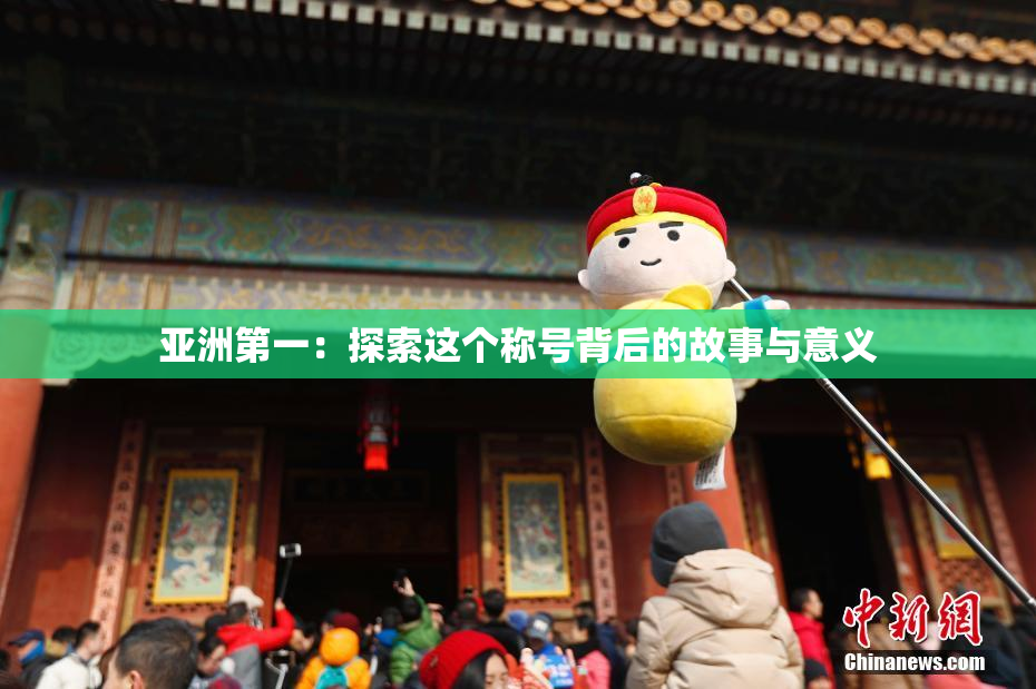 亚洲第一：探索这个称号背后的故事与意义