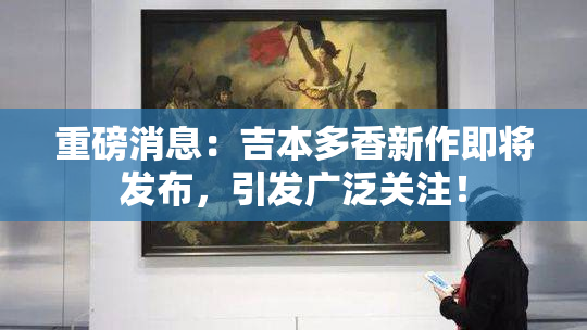 重磅消息：吉本多香新作即将发布，引发广泛关注！