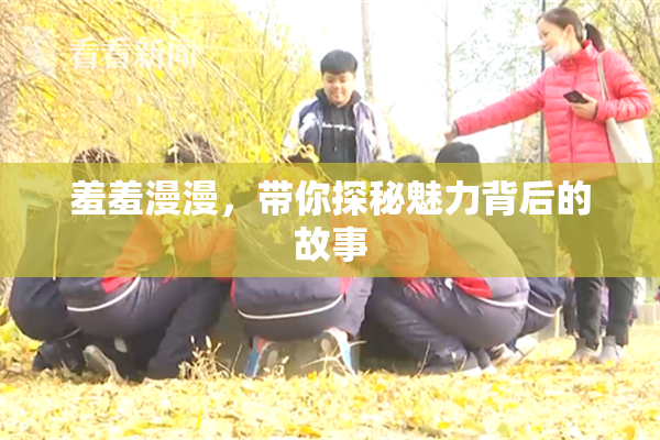 羞羞漫漫，带你探秘魅力背后的故事
