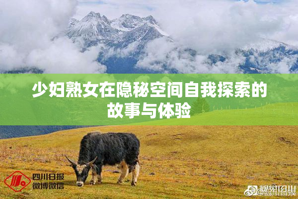 少妇熟女在隐秘空间自我探索的故事与体验