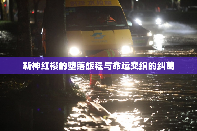 斩神红樱的堕落旅程与命运交织的纠葛