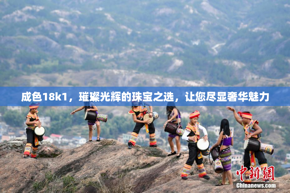 成色18k1，璀璨光辉的珠宝之选，让您尽显奢华魅力