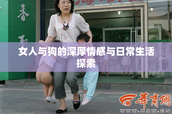 女人与狗的深厚情感与日常生活探索