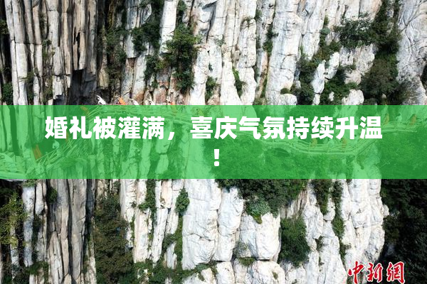 婚礼被灌满，喜庆气氛持续升温！