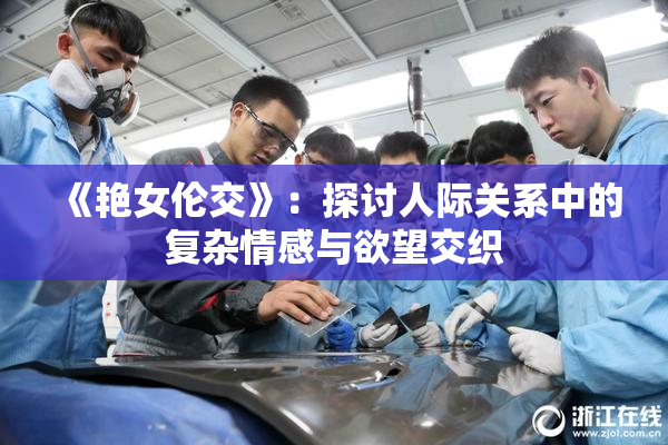《艳女伦交》：探讨人际关系中的复杂情感与欲望交织