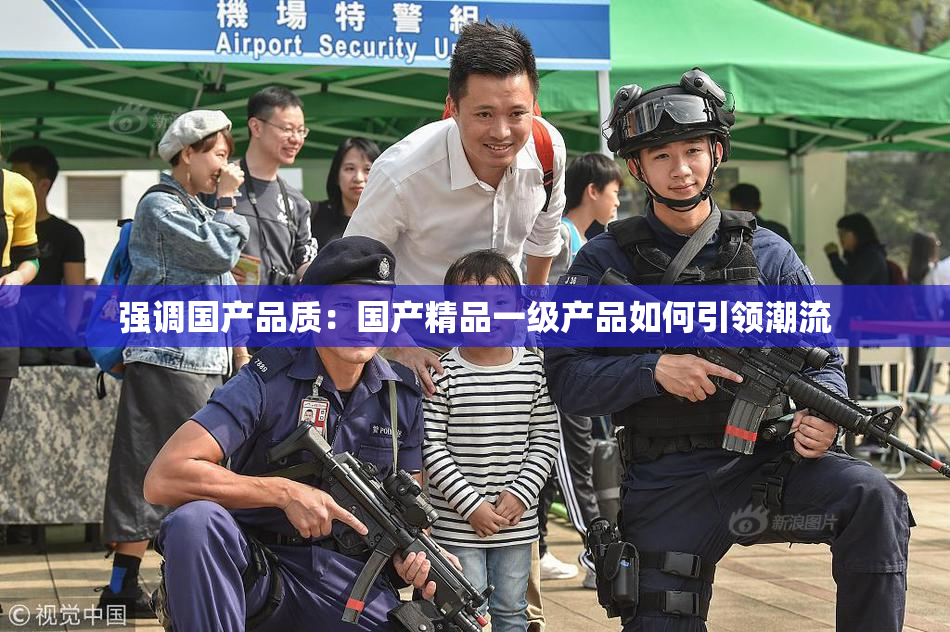 强调国产品质：国产精品一级产品如何引领潮流