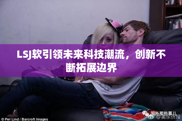 LSJ软引领未来科技潮流，创新不断拓展边界