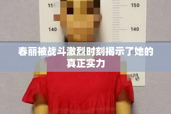 春丽被战斗激烈时刻揭示了她的真正实力
