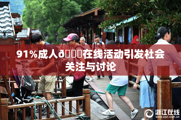 91%成人🔞在线活动引发社会关注与讨论