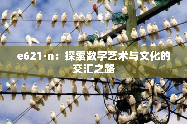 e621·n：探索数字艺术与文化的交汇之路