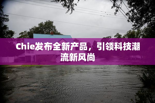 Chie发布全新产品，引领科技潮流新风尚