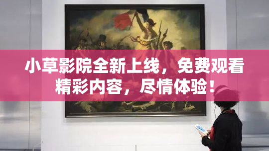 小草影院全新上线，免费观看精彩内容，尽情体验！