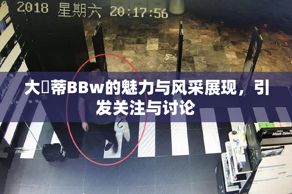 大陰蒂BBw的魅力与风采展现，引发关注与讨论