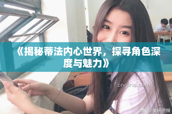 《揭秘蒂法内心世界，探寻角色深度与魅力》