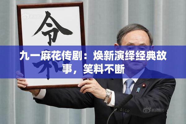 九一麻花传剧：焕新演绎经典故事，笑料不断