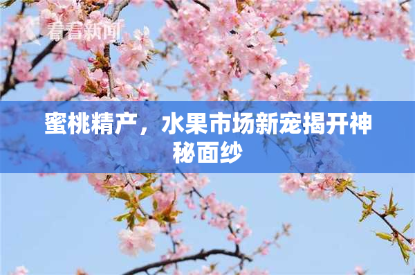 蜜桃精产，水果市场新宠揭开神秘面纱
