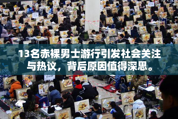 13名赤裸男士游行引发社会关注与热议，背后原因值得深思。