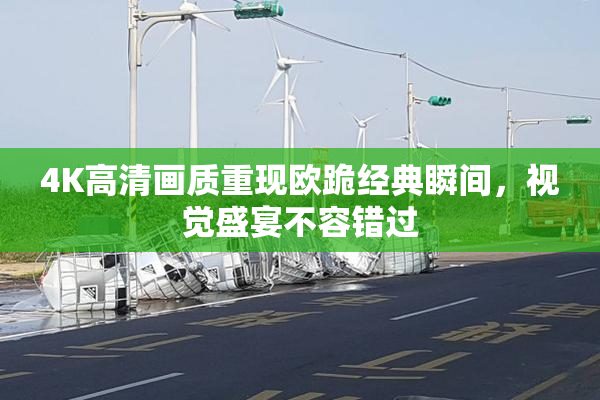 4K高清画质重现欧跪经典瞬间，视觉盛宴不容错过