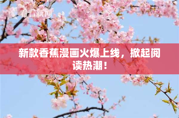 新款香蕉漫画火爆上线，掀起阅读热潮！