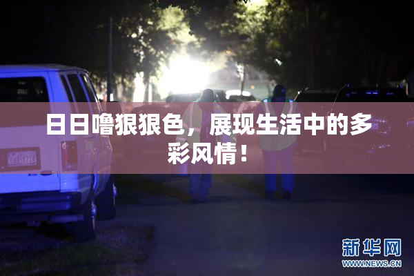 日日噜狠狠色，展现生活中的多彩风情！