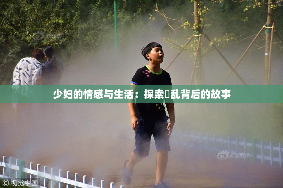 少妇的情感与生活：探索婬乱背后的故事