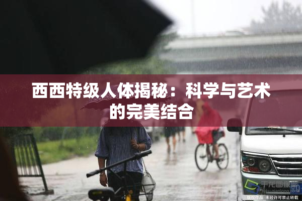 西西特级人体揭秘：科学与艺术的完美结合