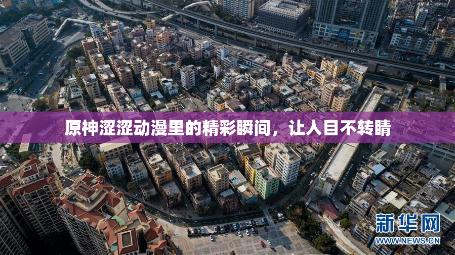 原神涩涩动漫里的精彩瞬间，让人目不转睛