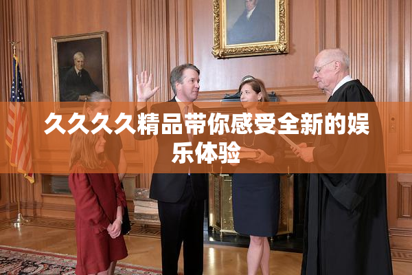 久久久久精品带你感受全新的娱乐体验