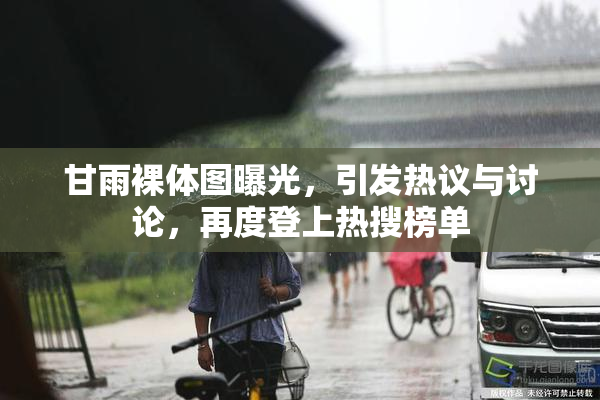 甘雨裸体图曝光，引发热议与讨论，再度登上热搜榜单