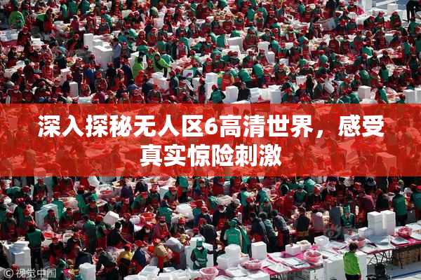 深入探秘无人区6高清世界，感受真实惊险刺激