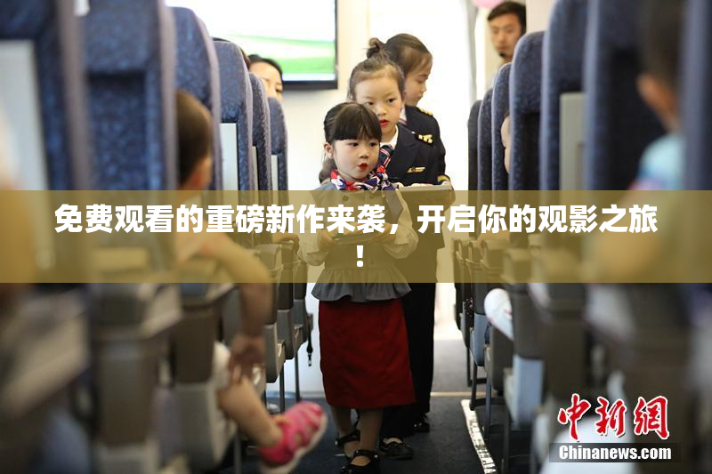 免费观看的重磅新作来袭，开启你的观影之旅！